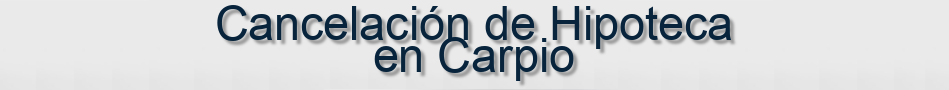 Cancelación de Hipoteca en Carpio