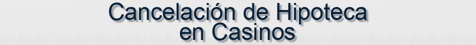 Cancelación de Hipoteca en Casinos