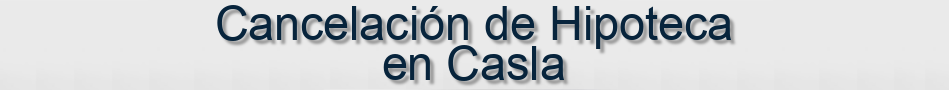 Cancelación de Hipoteca en Casla