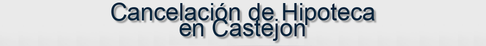 Cancelación de Hipoteca en Castejon
