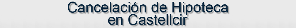 Cancelación de Hipoteca en Castellcir