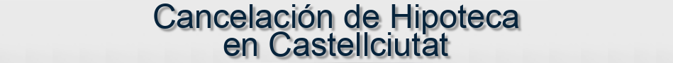 Cancelación de Hipoteca en Castellciutat