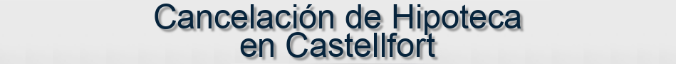 Cancelación de Hipoteca en Castellfort