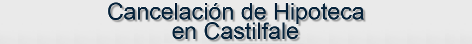 Cancelación de Hipoteca en Castilfale