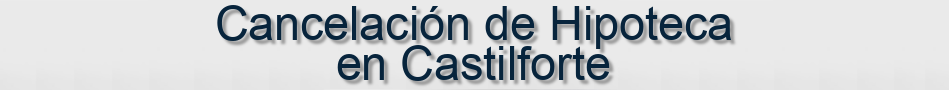 Cancelación de Hipoteca en Castilforte