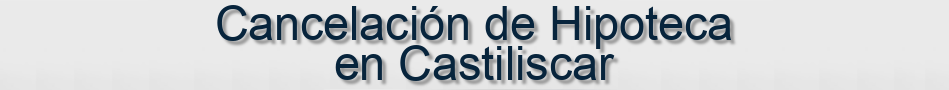 Cancelación de Hipoteca en Castiliscar