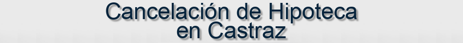 Cancelación de Hipoteca en Castraz