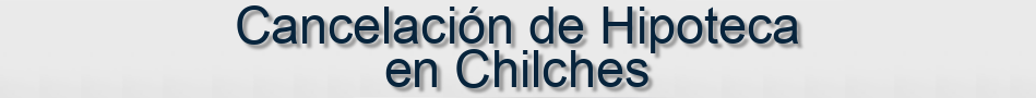 Cancelación de Hipoteca en Chilches