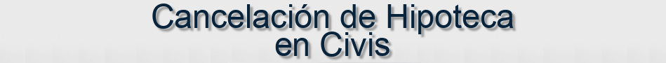 Cancelación de Hipoteca en Civis