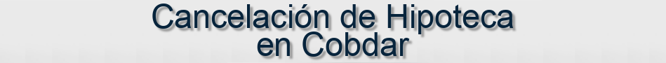 Cancelación de Hipoteca en Cobdar