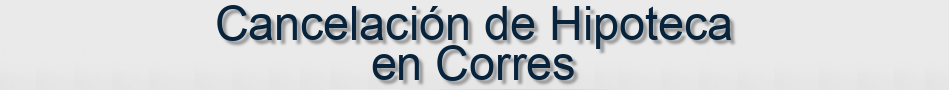 Cancelación de Hipoteca en Corres