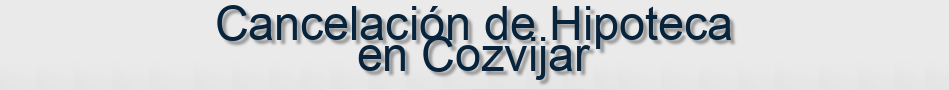 Cancelación de Hipoteca en Cozvijar