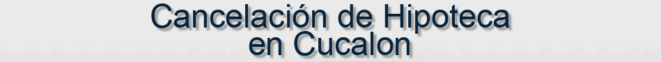 Cancelación de Hipoteca en Cucalon