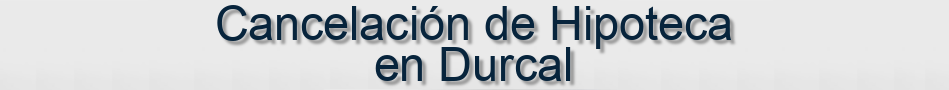 Cancelación de Hipoteca en Durcal