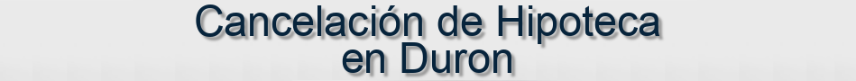 Cancelación de Hipoteca en Duron
