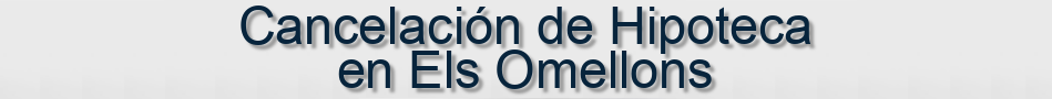 Cancelación de Hipoteca en Els Omellons