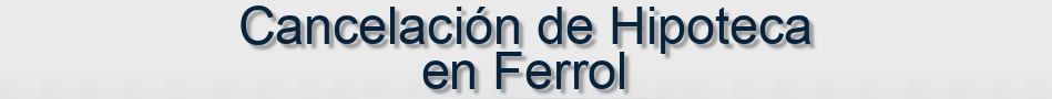 Cancelación de Hipoteca en Ferrol