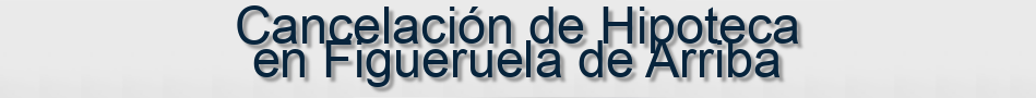 Cancelación de Hipoteca en Figueruela de Arriba