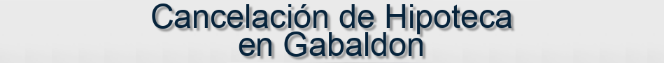 Cancelación de Hipoteca en Gabaldon