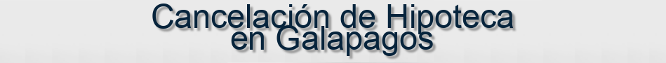 Cancelación de Hipoteca en Galapagos