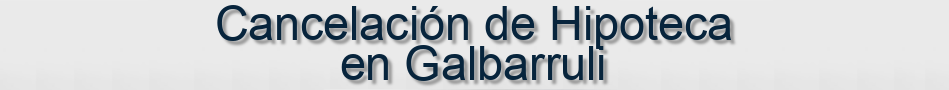 Cancelación de Hipoteca en Galbarruli
