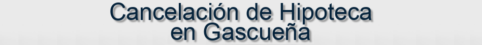 Cancelación de Hipoteca en Gascueña