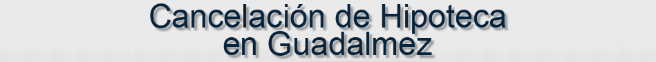 Cancelación de Hipoteca en Guadalmez