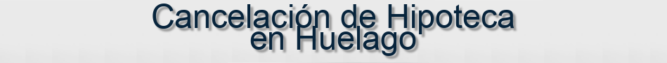 Cancelación de Hipoteca en Huelago