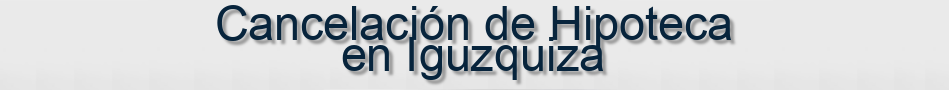 Cancelación de Hipoteca en Iguzquiza