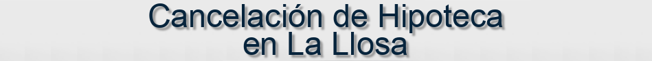 Cancelación de Hipoteca en La Llosa