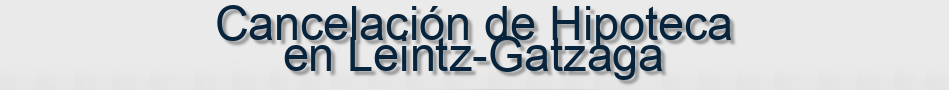 Cancelación de Hipoteca en Leintz-Gatzaga
