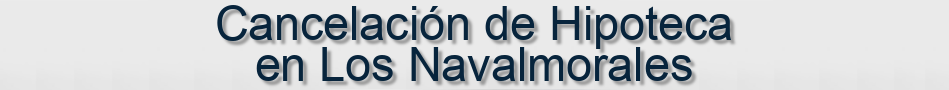 Cancelación de Hipoteca en Los Navalmorales