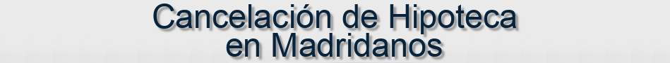 Cancelación de Hipoteca en Madridanos