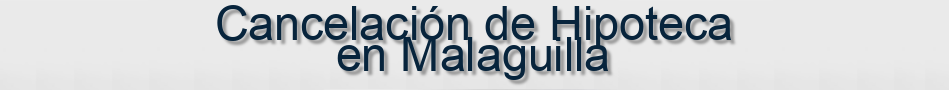Cancelación de Hipoteca en Malaguilla