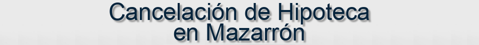 Cancelación de Hipoteca en Mazarrón