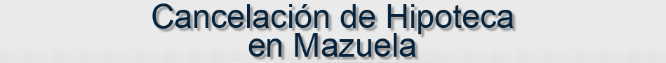 Cancelación de Hipoteca en Mazuela