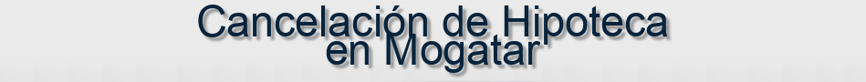 Cancelación de Hipoteca en Mogatar