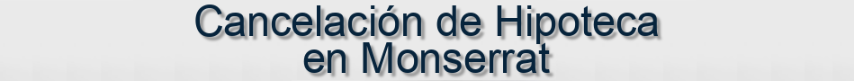Cancelación de Hipoteca en Monserrat