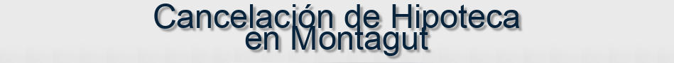 Cancelación de Hipoteca en Montagut