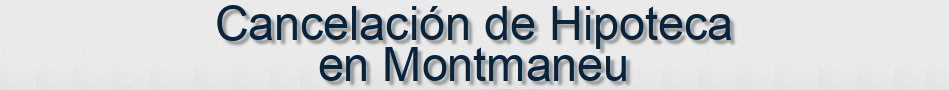 Cancelación de Hipoteca en Montmaneu