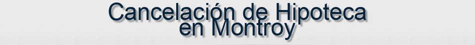 Cancelación de Hipoteca en Montroy