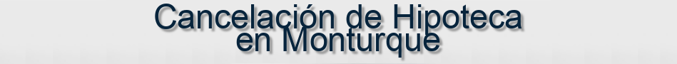 Cancelación de Hipoteca en Monturque