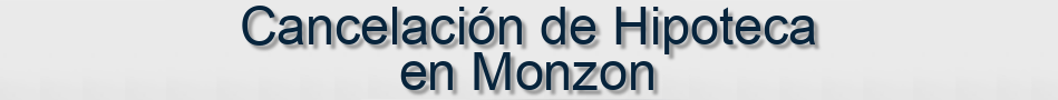 Cancelación de Hipoteca en Monzon