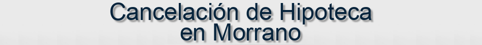 Cancelación de Hipoteca en Morrano