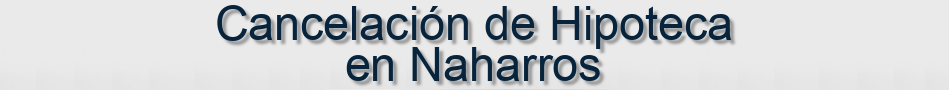 Cancelación de Hipoteca en Naharros