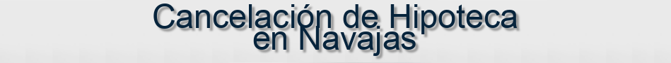 Cancelación de Hipoteca en Navajas