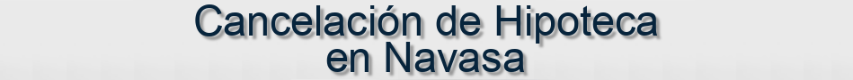 Cancelación de Hipoteca en Navasa