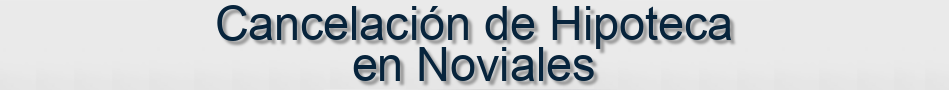 Cancelación de Hipoteca en Noviales