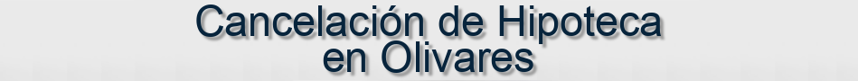 Cancelación de Hipoteca en Olivares
