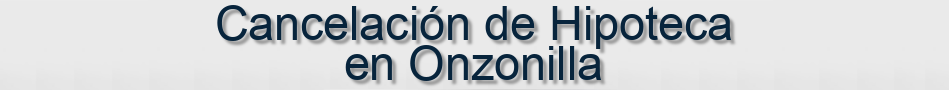 Cancelación de Hipoteca en Onzonilla